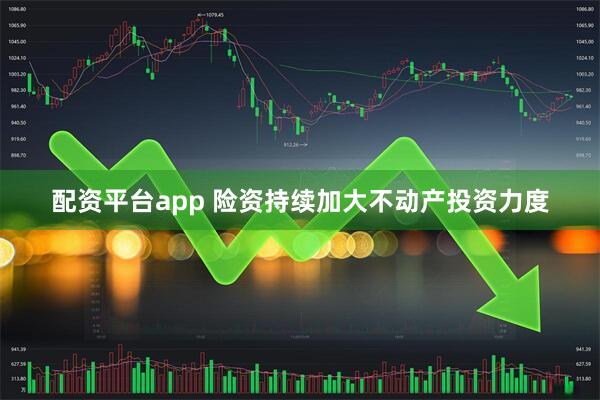 配资平台app 险资持续加大不动产投资力度