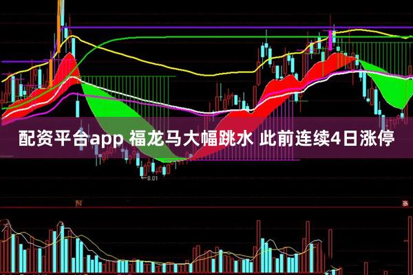 配资平台app 福龙马大幅跳水 此前连续4日涨停